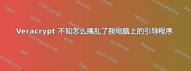 Veracrypt 不知怎么搞乱了我电脑上的引导程序