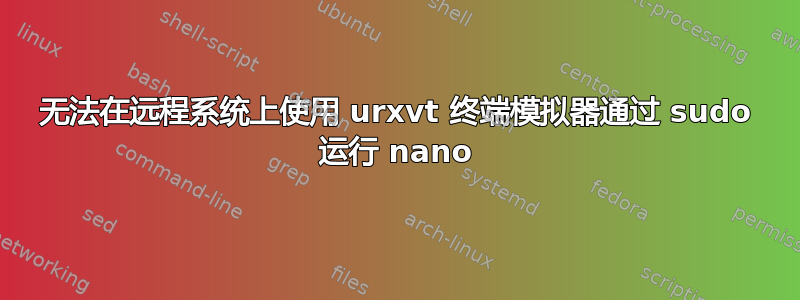 无法在远程系统上使用 urxvt 终端模拟器通过 sudo 运行 nano