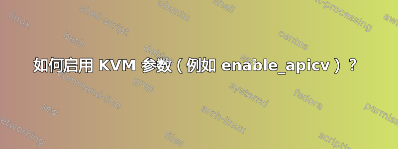 如何启用 KVM 参数（例如 enable_apicv）？