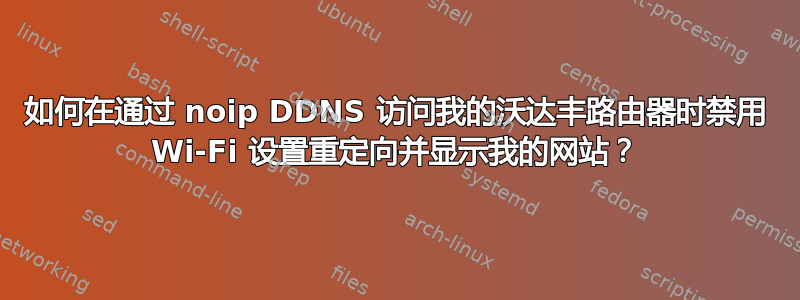 如何在通过 noip DDNS 访问我的沃达丰路由器时禁用 Wi-Fi 设置重定向并显示我的网站？