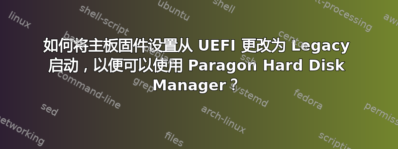 如何将主板固件设置从 UEFI 更改为 Legacy 启动，以便可以使用 Paragon Hard Disk Manager？