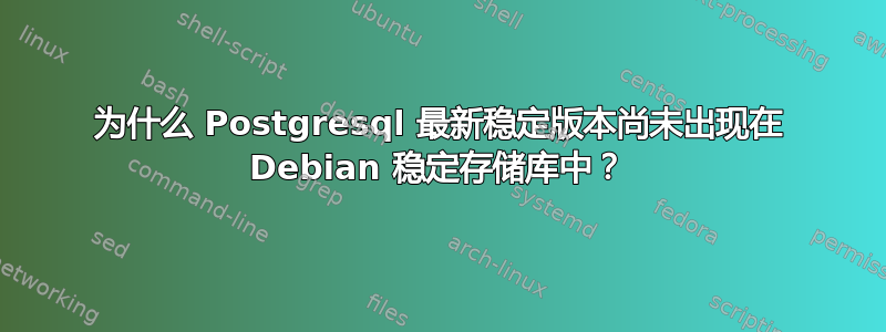 为什么 Postgresql 最新稳定版本尚未出现在 Debian 稳定存储库中？