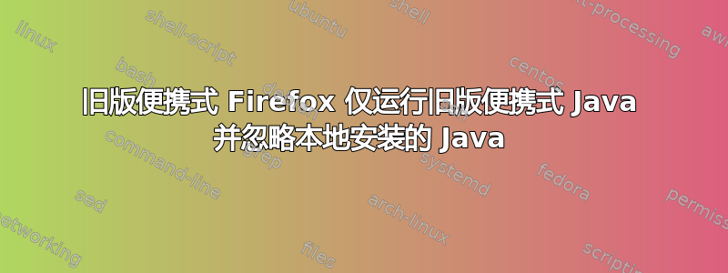 旧版便携式 Firefox 仅运行旧版便携式 Java 并忽略本地安装的 Java