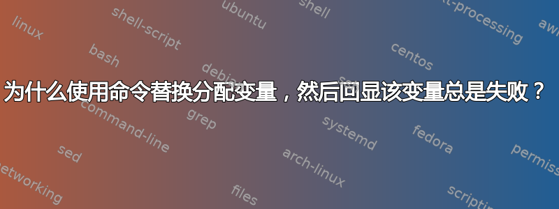 为什么使用命令替换分配变量，然后回显该变量总是失败？