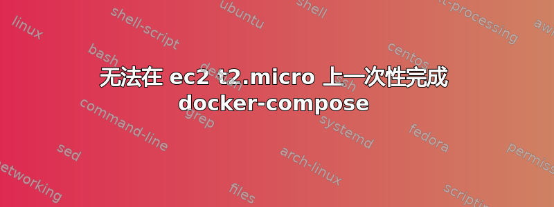 无法在 ec2 t2.micro 上一次性完成 docker-compose