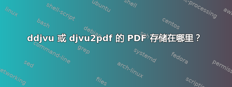 ddjvu 或 djvu2pdf 的 PDF 存储在哪里？