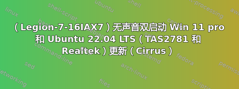 （Legion-7-16IAX7）无声音双启动 Win 11 pro 和 Ubuntu 22.04 LTS（TAS2781 和 Realtek）更新（Cirrus）