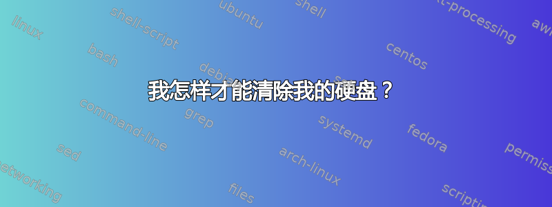 我怎样才能清除我的硬盘？