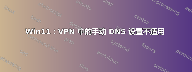 Win11：VPN 中的手动 DNS 设置不适用