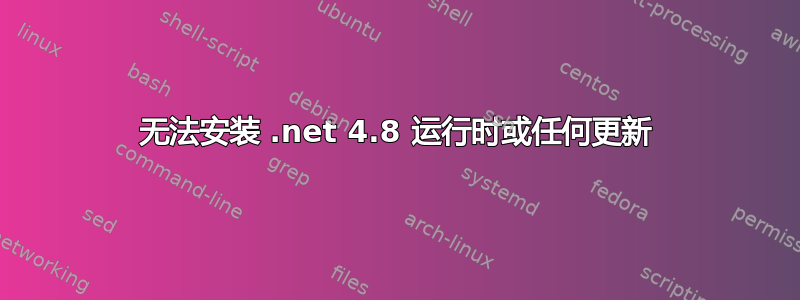 无法安装 .net 4.8 运行时或任何更新