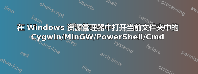 在 Windows 资源管理器中打开当前文件夹中的 Cygwin/MinGW/PowerShell/Cmd