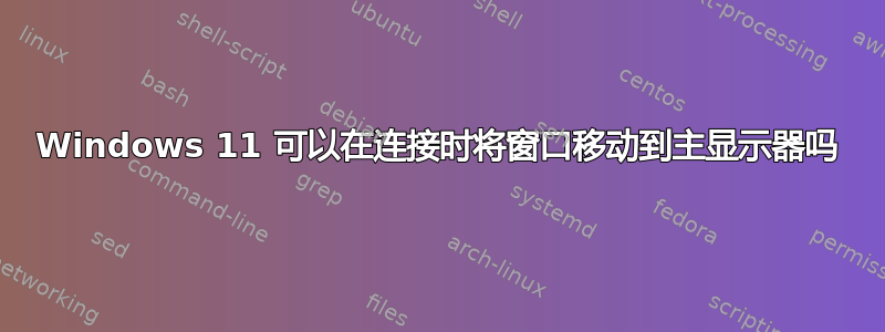 Windows 11 可以在连接时将窗口移动到主显示器吗