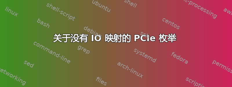 关于没有 IO 映射的 PCIe 枚举