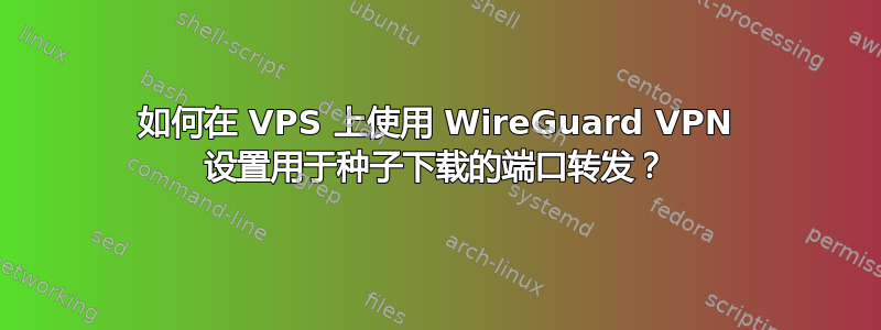 如何在 VPS 上使用 WireGuard VPN 设置用于种子下载的端口转发？