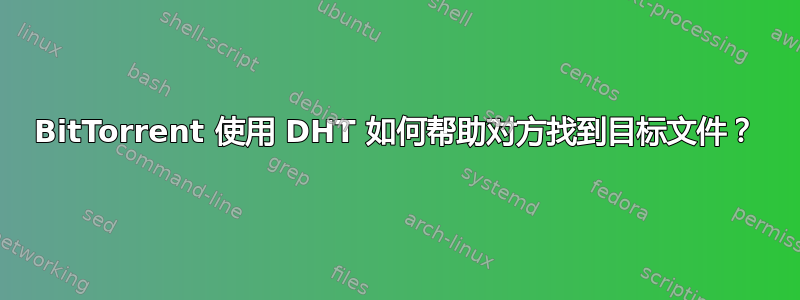 BitTorrent 使用 DHT 如何帮助对方找到目标文件？