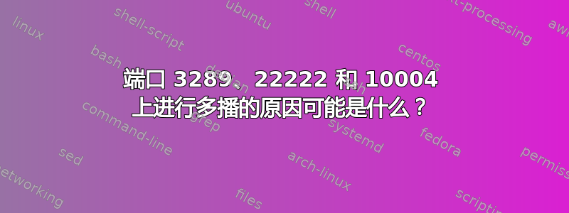 端口 3289、22222 和 10004 上进行多播的原因可能是什么？