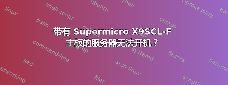 带有 Supermicro X9SCL-F 主板的服务器无法开机？