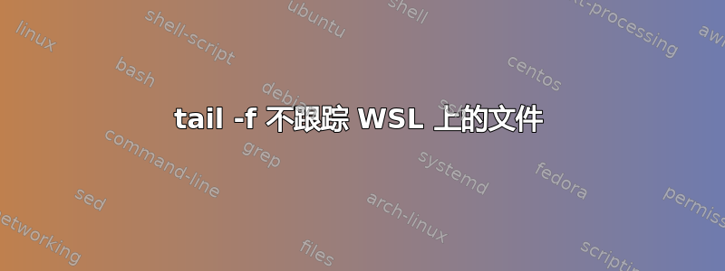 tail -f 不跟踪 WSL 上的文件