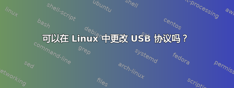 可以在 Linux 中更改 USB 协议吗？