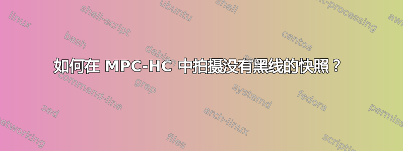 如何在 MPC-HC 中拍摄没有黑线的快照？