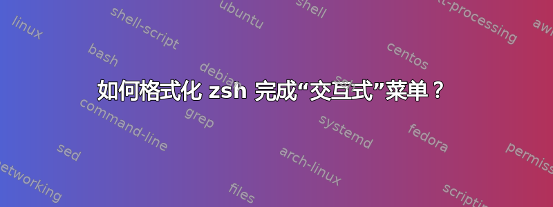 如何格式化 zsh 完成“交互式”菜单？