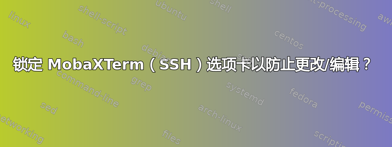 锁定 MobaXTerm（SSH）选项卡以防止更改/编辑？