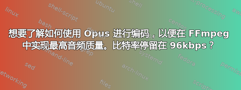 想要了解如何使用 Opus 进行编码，以便在 FFmpeg 中实现最高音频质量。比特率停留在 96kbps？