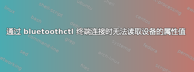 通过 bluetoothctl 终端连接时无法读取设备的属性值