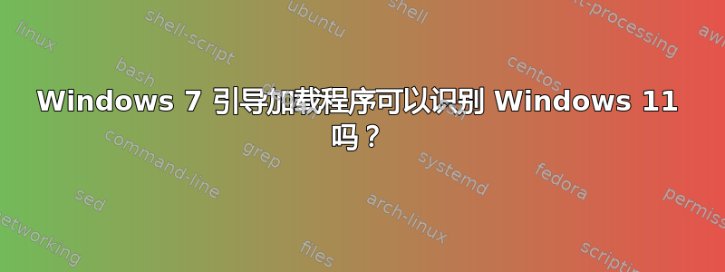 Windows 7 引导加载程序可以识别 Windows 11 吗？