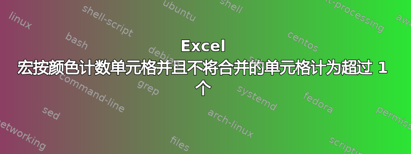 Excel 宏按颜色计数单元格并且不将合并的单元格计为超过 1 个