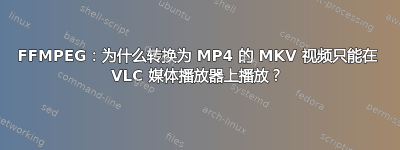 FFMPEG：为什么转换为 MP4 的 MKV 视频只能在 VLC 媒体播放器上播放？