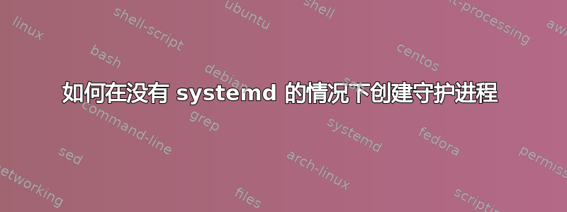 如何在没有 systemd 的情况下创建守护进程