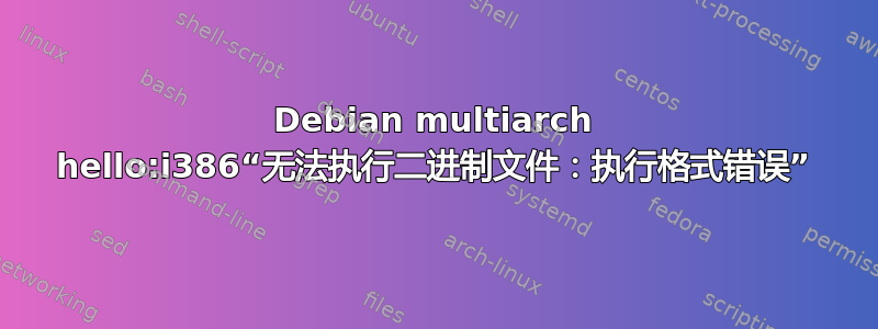 Debian multiarch hello:i386“无法执行二进制文件：执行格式错误”