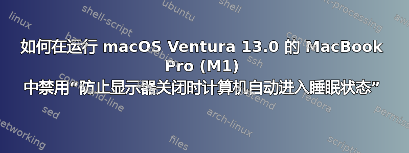 如何在运行 macOS Ventura 13.0 的 MacBook Pro (M1) 中禁用“防止显示器关闭时计算机自动进入睡眠状态”