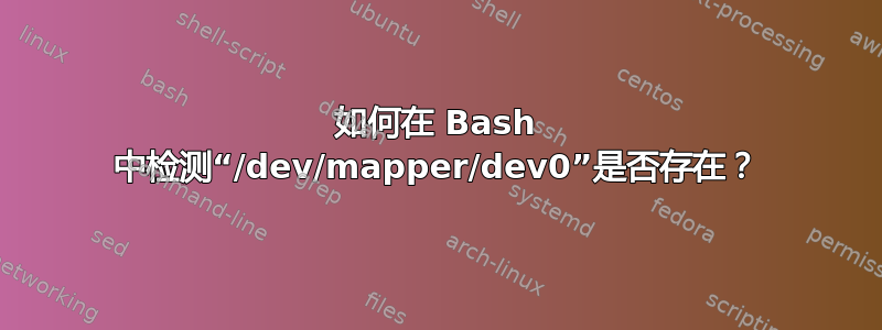 如何在 Bash 中检测“/dev/mapper/dev0”是否存在？