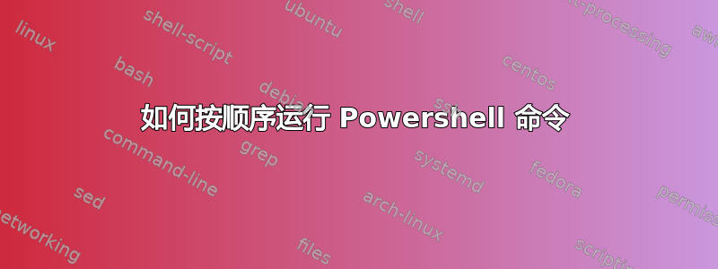 如何按顺序运行 Powershell 命令