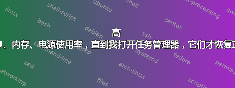 高 CPU、内存、电源使用率，直到我打开任务管理器，它们才恢复正常