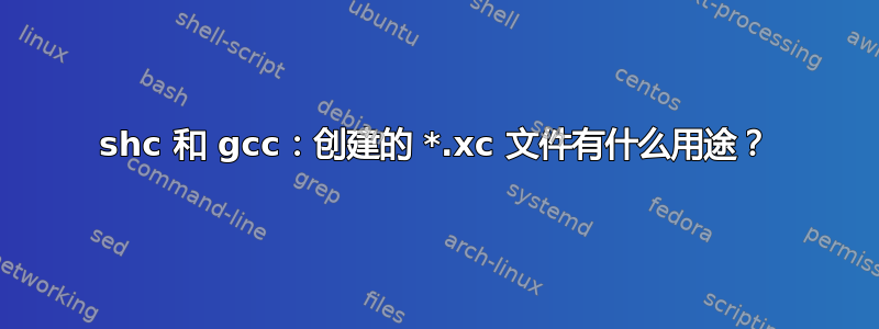 shc 和 gcc：创建的 *.xc 文件有什么用途？