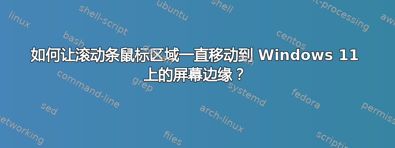 如何让滚动条鼠标区域一直移动到 Windows 11 上的屏幕边缘？