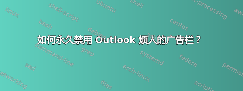 如何永久禁用 Outlook 烦人的广告栏？