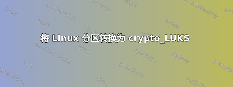 将 Linux 分区转换为 crypto_LUKS