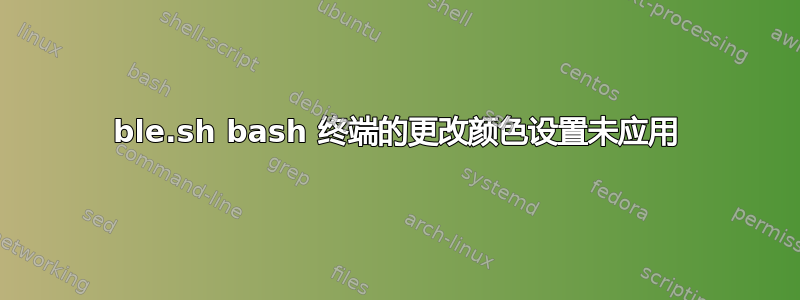 ble.sh bash 终端的更改颜色设置未应用