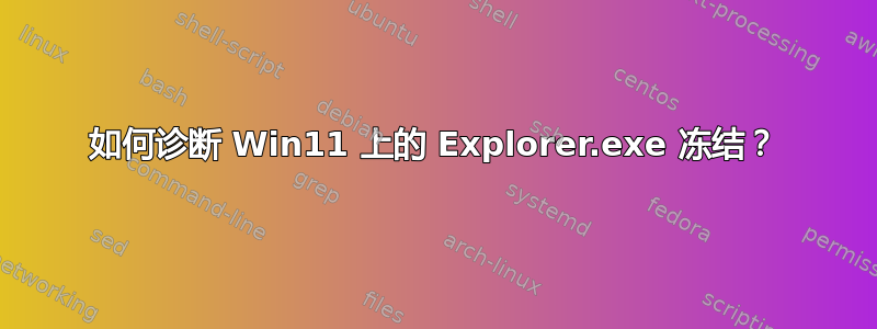 如何诊断 Win11 上的 Explorer.exe 冻结？