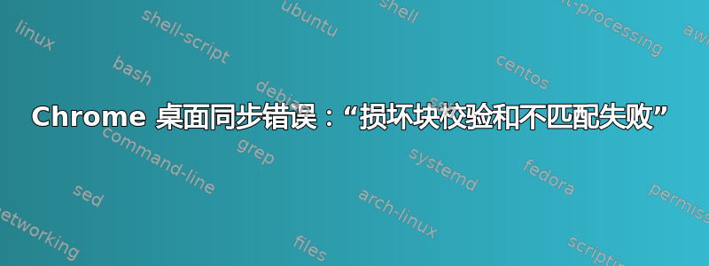 Chrome 桌面同步错误：“损坏块校验和不匹配失败”