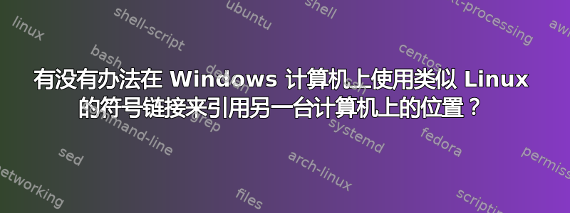 有没有办法在 Windows 计算机上使用类似 Linux 的符号链接来引用另一台计算机上的位置？