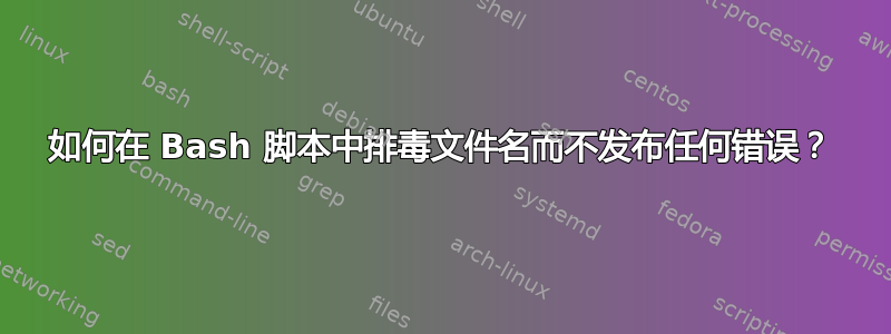 如何在 Bash 脚本中排毒文件名而不发布任何错误？