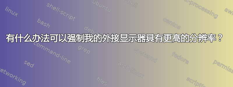 有什么办法可以强制我的外接显示器具有更高的分辨率？