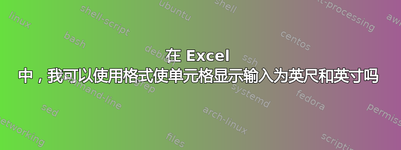 在 Excel 中，我可以使用格式使单元格显示输入为英尺和英寸吗