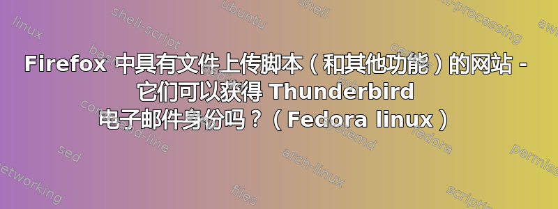 Firefox 中具有文件上传脚本（和其他功能）的网站 - 它们可以获得 Thunderbird 电子邮件身份吗？（Fedora linux）