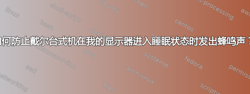 如何防止戴尔台式机在我的显示器进入睡眠状态时发出蜂鸣声？